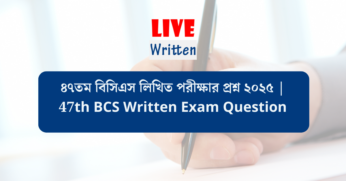 ৪৭তম বিসিএস লিখিত পরীক্ষার প্রশ্ন ২০২৫